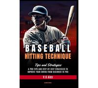The Baseball Hitting Technique: A Pro Tips and Step-by-Step Strategies to Improve Your Swing From Beginner to Pro