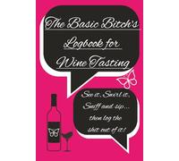 The Basic Bitch's Wine Tasting Logbook: A Sassy, Fun, and Practical Journal to Track Your Favorite Wines, Tasting Notes and Boozy Adventures for ... Parties, Girls Night Out and Mom's Night Out