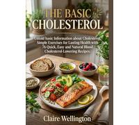 THE BASIC CHOLESTEROL: Untold basic Information about Cholesterol, Simple Exercises for Lasting Health with 76 Quick, Easy and Natural Blood Cholesterol-Lowering Recipes.: 1