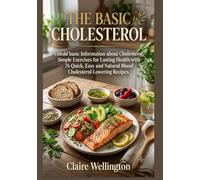THE BASIC CHOLESTEROL: Untold basic Information about Cholesterol, Simple Exercises for Lasting Health with 76 Quick, Easy and Natural Blood Cholesterol-Lowering Recipes.