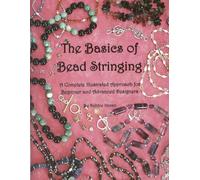 The Basics of Bead Stringing: A Complete Illustrated Approach for Beginner and Advanced Designers