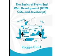 The Basics of Front-End Web Development (HTML, CSS, and JavaScript): Learn How To Design and Build Websites As A Beginner