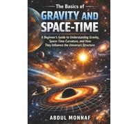 The Basics of Gravity and Space-Time: A Beginner’s Guide to Understanding Gravity, Space-Time Curvature, and How They Influence the Universe’s Structure