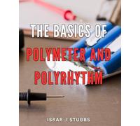 The Basics Of Polymeter And Polyrhythm: Discover the Dynamic World of Music Rhythm with Proven Polymeter and Polyrhythm Techniques. A Perfect Gift for Music Lovers and Aspiring Musicians.