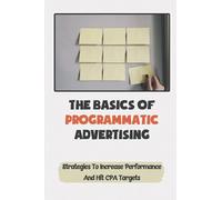 The Basics Of Programmatic Advertising: Strategies To Increase Performance And Hit CPA Targets: Work In Programmatic Advertising