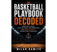 The Basketball Playbook Decoded: Think Like a Coach, Read the Court, and Understand the Hidden Strategy Behind Every Possession