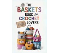 The Baskets Book for Crochet Lovers: A Modern Guide to Making Beautiful, Sturdy Storage You’ll Love to Use