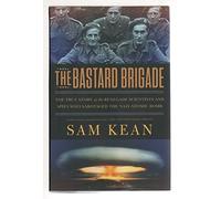The Bastard Brigade: The True Story of the Renegade Scientists and Spies Who Sabotaged the Nazi Atomic Bomb