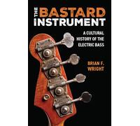The Bastard Instrument: A Cultural History of the Electric Bass