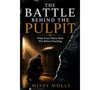 THE BATTLE BEHIND THE PULPIT: What Every Pastor Must Win Before Preaching