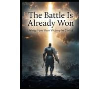 The Battle Is Already Won: “Living from Your Victory in Christ”