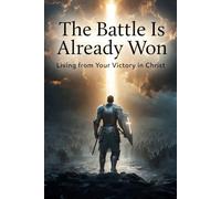 The Battle Is Already Won: “Living from Your Victory in Christ”: 4