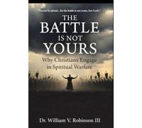 THE BATTLE IS NOT YOURS: Why & How Christians Engage in Spiritual Warfare
