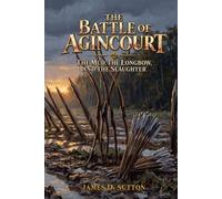 The Battle of Agincourt: The Mud, the Longbow, and the Slaughter