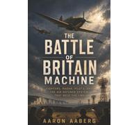 The Battle of Britain Machine: Fighters, Radar, Pilots, and the Air Defence System That Held the Line