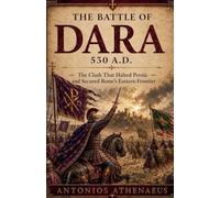 The Battle of Dara 530 A.D.: The Clash That Halted Persia and Secured Rome's Eastern Frontier: 1