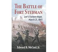 The Battle of Fort Stedman: Lee's Forlorn Hope, March 25, 1865
