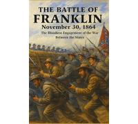 The Battle of Franklin, November 30, 1864: The Bloodiest Engagement of the War Between the States