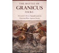 The Battle of Granicus 334 B.C.: Alexander's River Assault and the Opening Blow Against Persia: 8