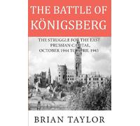 The Battle of Konigsberg: The Struggle for the East Prussian Capital, October 1944 to April 1945