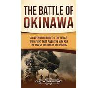 The Battle of Okinawa: A Captivating Guide to the Fierce WWII Fight That Paved the Way for the End of the War in the Pacific