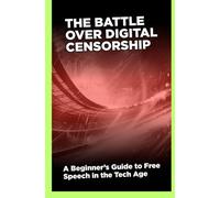 The Battle Over Digital Censorship: A Beginner’s Guide to Free Speech in the Tech Age
