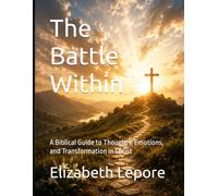 The Battle Within: A Biblical Guide to Thoughts, Emotions, and Transformation in Christ