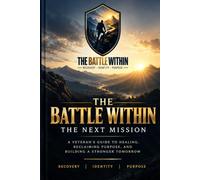 The Battle Within: The Next Mission: A Veteran's Guide to Healing, Reclaiming Purpose, and Building a Stronger Tomorrow