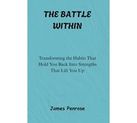 The Battle Within: Transforming the Habits That Hold You Back Into Strengths That Lift You Up