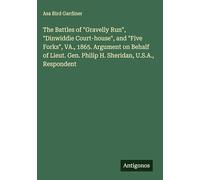 The Battles of "Gravelly Run", "Dinwiddie Court-house", and "Five Forks", VA., 1865. Argument on Behalf of Lieut. Gen. Philip H. Sheridan, U.S.A., Respondent