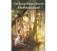 The Bayou Keeps a Record: A Small Louisiana Journal