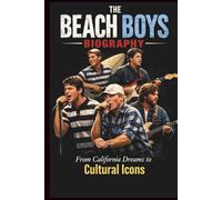 THE BEACH BOYS BIOGRAPHY: From California Dreams to Cultural Icons
