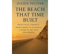 The Beach That Time Built: Deauville, France: From Empire to Elegance - A Story of Art, War, and Rebirth