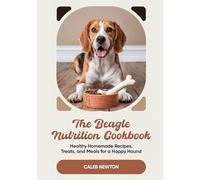 The Beagle Nutrition Cookbook: Healthy Homemade Recipes, Treats, and Meals for a Happy Hound