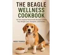The Beagle Wellness Cookbook: 50 Vet-Inspired Homemade Recipes to Keep Your Beagle Lean, Energetic, and Healthy