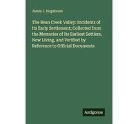 The Bean Creek Valley: Incidents of Its Early Settlement; Collected from the Memories of Its Earliest Settlers, Now Living, and Verified by Reference to Official Documents