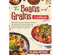 The Beans and Grains Cookbook: 500 Delicious and Nutritious Recipes for Beans and Grains, Featuring Global Flavors, Meal Plans, and Practical Tips for Every Diet