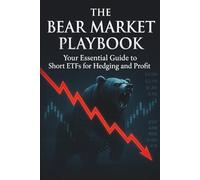 The Bear Market Playbook: Your Essential Guide to Short ETFs for Hedging and Profit: How to Master Inverse and Leveraged ETFs, Protect Your Portfolio ... Massive Returns When the Bulls Run Scared.