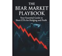 The Bear Market Playbook: Your Essential Guide to Short ETFs for Hedging and Profit: How to Master Inverse and Leveraged ETFs, Protect Your Portfolio ... Massive Returns When the Bulls Run Scared.