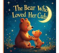 The Bear Who Loved Her Cub: A Touching Journey Of a Mother's Devotion And The Precious Lessons She Teaches.