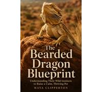 The Bearded Dragon Blueprint: Understanding Their Wild Instincts to Raise a Calm, Thriving Pet