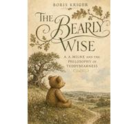 THE BEARLY WISE: A. A. MILNE AND THE PHILOSOPHY OF TEDDYBEARNESS