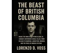 The Beast of British Columbia: Inside the Mind of Clifford Olson Jr :Canada’s Notorious Serial Killer, from Release to Rampage, Abduction, Murder, and the Price of Broken Systems