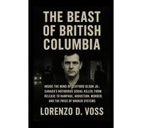 The Beast of British Columbia: Inside the Mind of Clifford Olson Jr :Canada’s Notorious Serial Killer, from Release to Rampage, Abduction, Murder, and the Price of Broken Systems