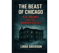 The Beast of Chicago: H.H. Holmes and the Murder Castle