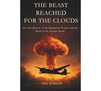 THE BEAST REACHED FOR THE CLOUDS: An Oral History of the Manhattan Project and the Birth of the Atomic Bomb