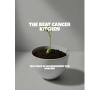 The Beat Cancer Kitchen: 1500 Days Of Nourishment For Healing