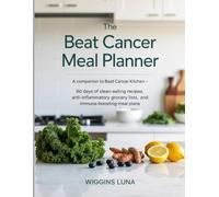 The Beat Cancer Meal Planner: A Companion to Beat Cancer Kitchen 60 Days of Clean-Eating Recipes, Anti-Inflammatory Grocery Lists, and Immune-Boosting Meal Plans