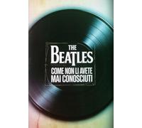 The Beatles: Come non li avete mai conosciuti: 100 retroscena inediti, segreti d’archivio, faide e verità nascoste dietro il mito dei Fab Four