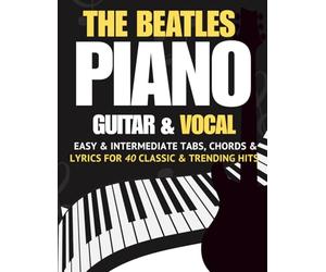 The Beatles Piano, Guitar & Vocal Songbook: Easy & Intermediate Tabs, Chords & Lyrics for 40 Classic & Trending Hits
